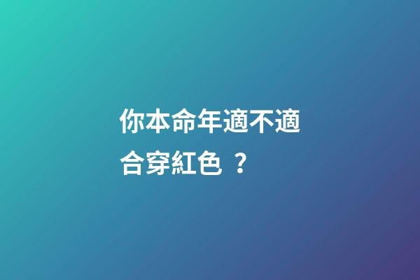 你本命年適不適合穿紅色？